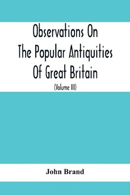 Observations On The Popular Antiquities Of Great Britain