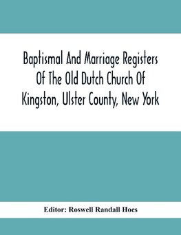 Baptismal And Marriage Registers Of The Old Dutch Church Of Kingston, Ulster County, New York