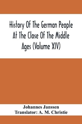 History Of The German People At The Close Of The Middle Ages (Volume Xiv); Schools And Universities, Science, Learning And Culture Down To The  Beginning Of The Thirty Years' War