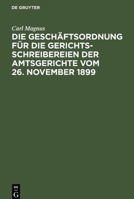 Die Geschäftsordnung für die Gerichtsschreibereien der Amtsgerichte vom 26. November 1899