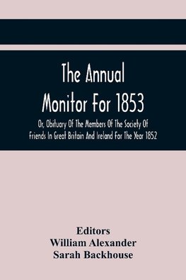 The Annual Monitor For 1853 Or, Obituary Of The Members Of The Society Of Friends In Great Britain And Ireland For The Year 1852