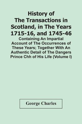 History Of The Transactions In Scotland, In The Years 1715-16, And 1745-46