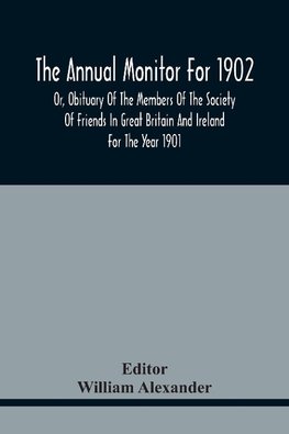 The Annual Monitor For 1902 Or, Obituary Of The Members Of The Society Of Friends In Great Britain And Ireland For The Year 1901