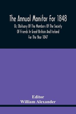 The Annual Monitor For 1848 Or, Obituary Of The Members Of The Society Of Friends In Great Britain And Ireland For The Year 1847