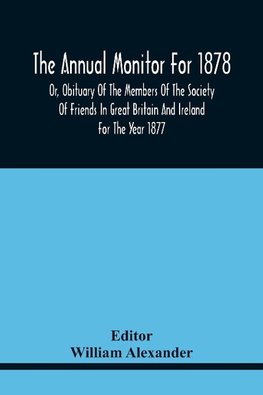 The Annual Monitor For 1878 Or, Obituary Of The Members Of The Society Of Friends In Great Britain And Ireland For The Year 1877