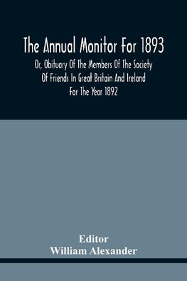 The Annual Monitor For 1893 Or, Obituary Of The Members Of The Society Of Friends In Great Britain And Ireland For The Year 1892