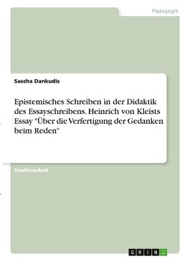 Epistemisches Schreiben in der Didaktik des Essayschreibens. Heinrich von Kleists Essay "Über die Verfertigung der Gedanken beim Reden"