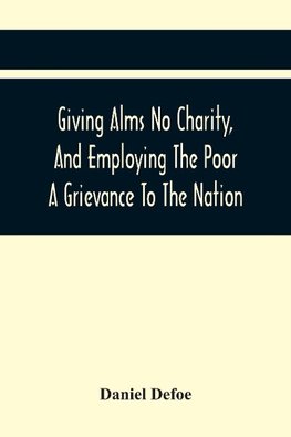 Giving Alms No Charity, And Employing The Poor A Grievance To The Nation,