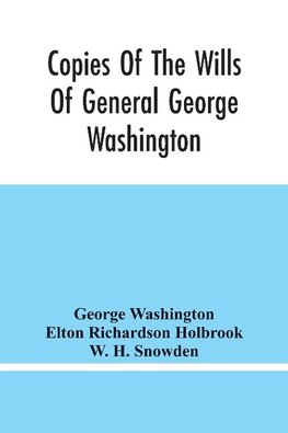 Copies Of The Wills Of General George Washington, The First President Of The United States And Of Martha Washington, His Wife