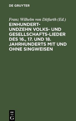 Einhundertundzehn Volks- und Gesellschaftslieder des 16., 17. und 18. Jahrhunderts mit und ohne Singweisen