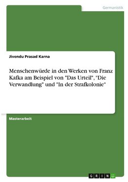 Menschenwürde in den Werken von Franz Kafka am Beispiel von "Das Urteil", "Die Verwandlung" und "In der Strafkolonie"