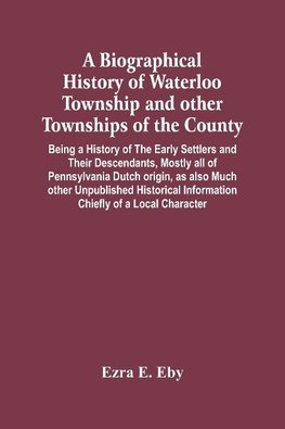 A Biographical History Of Waterloo Township And Other Townships Of The County