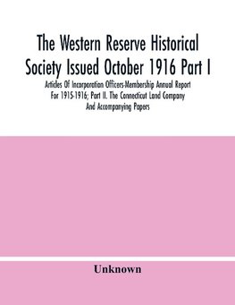 The Western Reserve Historical Society Issued October 1916 Part I. Articles Of Incorporation Officers-Membership Annual Report For 1915-1916; Part Ii. The Connecticut Land Company And Accompanying Papers