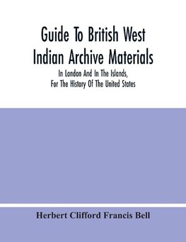 Guide To British West Indian Archive Materials, In London And In The Islands, For The History Of The United States