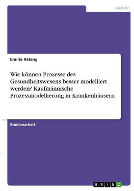 Wie können Prozesse des Gesundheitswesens besser modelliert werden? Kaufmännische Prozessmodellierung in Krankenhäusern