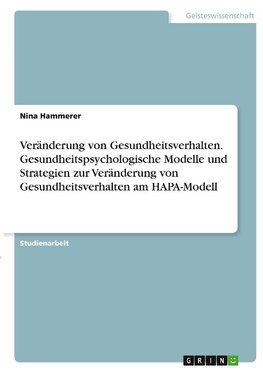 Veränderung von Gesundheitsverhalten. Gesundheitspsychologische Modelle und Strategien zur Veränderung von Gesundheitsverhalten am HAPA-Modell