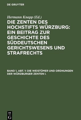 Die Zenten des Hochstifts Würzburg: Ein Beitrag zur Geschichte des süddeutschen Gerichtswesens und Strafrechts, Band 1, Abt. 1, Die Weistümer und Ordnungen der Würzburger Zenten I.