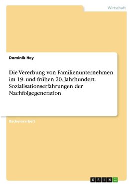 Die Vererbung von Familienunternehmen im 19. und frühen 20. Jahrhundert. Sozialisationserfahrungen der Nachfolgegeneration