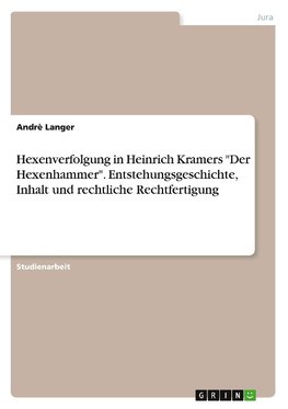 Hexenverfolgung in Heinrich Kramers "Der Hexenhammer". Entstehungsgeschichte, Inhalt und rechtliche Rechtfertigung