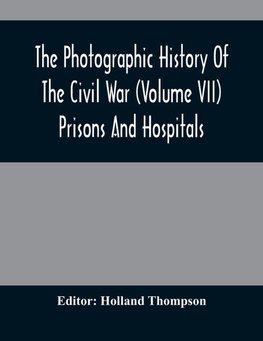 The Photographic History Of The Civil War (Volume VII) Prisons And Hospitals