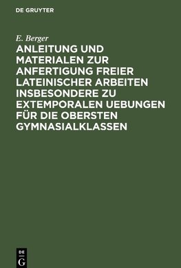 Anleitung und Materialen zur Anfertigung freier lateinischer Arbeiten insbesondere zu extemporalen Uebungen für die obersten Gymnasialklassen