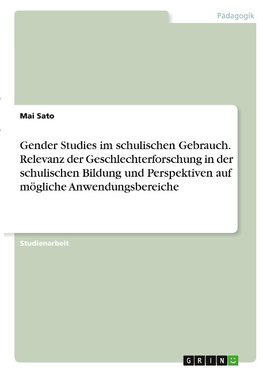 Gender Studies im schulischen Gebrauch. Relevanz der Geschlechterforschung in der schulischen Bildung und Perspektiven auf mögliche Anwendungsbereiche