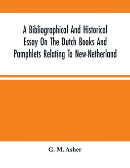 A Bibliographical And Historical Essay On The Dutch Books And Pamphlets Relating To New-Netherland