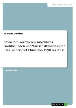 Inwiefern korrelieren subjektives Wohlbefinden und Wirtschaftswachstum? Das Fallbeispiel China von 1990 bis 2000