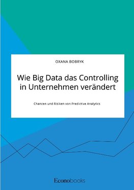 Wie Big Data das Controlling in Unternehmen verändert. Chancen und Risiken von Predictive Analytics