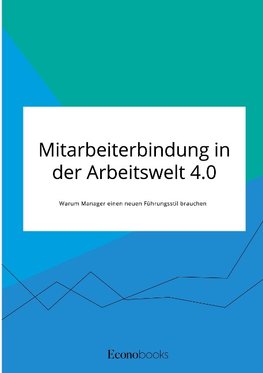 Mitarbeiterbindung in der Arbeitswelt 4.0. Warum Manager einen neuen Führungsstil brauchen