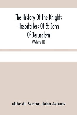 The History Of The Knights Hospitallers Of St. John Of Jerusalem