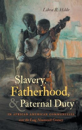 Slavery, Fatherhood, and Paternal Duty in African American Communities over the Long Nineteenth Century