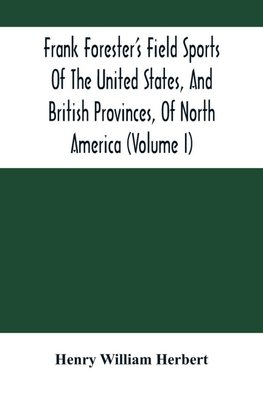 Frank Forester'S Field Sports Of The United States, And British Provinces, Of North America (Volume I)