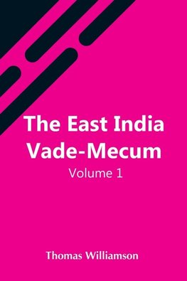 The East India Vade-Mecum, V.1  Or, Complete Guide To Gentlemen Intended For The Civil,  Mmilitary, Or Naval Service Of The East India Company.  Volume 1