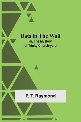 Bats In The Wall; Or, The Mystery Of Trinity Church-Yard