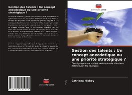 Gestion des talents : Un concept anecdotique ou une priorité stratégique ?