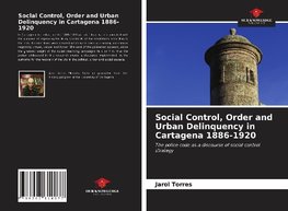 Social Control, Order and Urban Delinquency in Cartagena 1886-1920