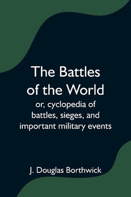 The Battles of the World;  or, cyclopedia of battles, sieges, and important military events