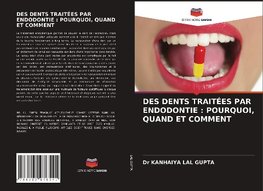 DES DENTS TRAITÉES PAR ENDODONTIE : POURQUOI, QUAND ET COMMENT