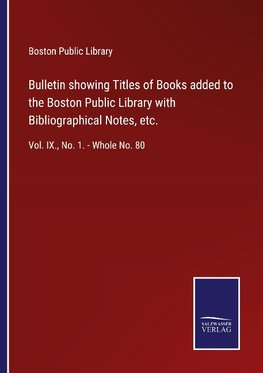 Bulletin showing Titles of Books added to the Boston Public Library with Bibliographical Notes, etc.