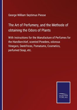 The Art of Perfumery, and the Methode of obtaining the Odors of Plants