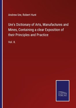 Ure's Dictionary of Arts, Manufactures and Mines, Containing a clear Exposition of their Principles and Practice