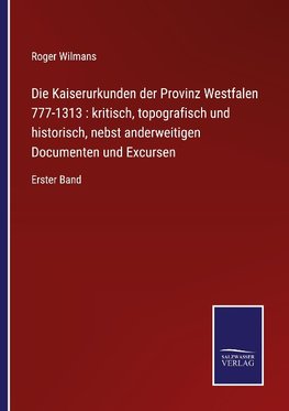 Die Kaiserurkunden der Provinz Westfalen 777-1313 : kritisch, topografisch und historisch, nebst anderweitigen Documenten und Excursen