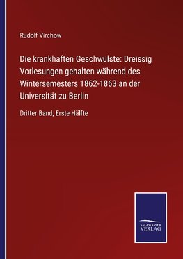 Die krankhaften Geschwülste: Dreissig Vorlesungen gehalten während des Wintersemesters 1862-1863 an der Universität zu Berlin