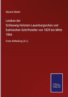 Lexikon der Schleswig-Holstein-Lauenburgischen und Eutinischen Schriftsteller von 1829 bis Mitte 1866