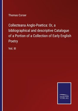 Collecteana Anglo-Poetica: Or, a bibliographical and descriptive Catalogue of a Portion of a Collection of Early English Poetry