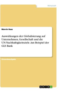 Auswirkungen der Globalisierung auf Unternehmen, Gesellschaft und die UN-Nachhaltigkeitsziele. Am Beispiel der GLS Bank