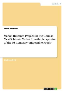 Market Research Project for the German Meat Subtitute Market from the Perspective of the US-Company "Impossible Foods"