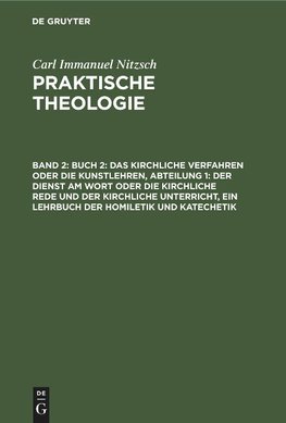 Praktische Theologie, Band 2, Buch 2: Das kirchliche Verfahren oder die Kunstlehren, Abteilung 1: Der Dienst am Wort oder die kirchliche Rede und der kirchliche Unterricht, ein Lehrbuch der Homiletik und Katechetik