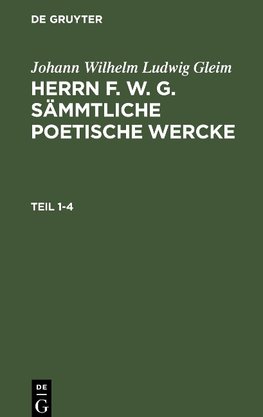 Herrn F. W. G. sämmtliche poetische Wercke, Teil 1-4, Herrn F. W. G. sämmtliche poetische Wercke Teil 1-4